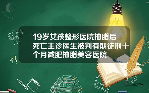 19岁女孩整形医院抽脂后死亡主诊医生被判有期徒刑十个月减肥抽脂美容医院