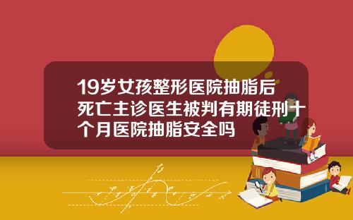 19岁女孩整形医院抽脂后死亡主诊医生被判有期徒刑十个月医院抽脂安全吗