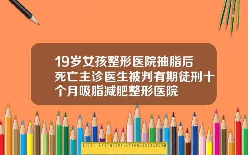 19岁女孩整形医院抽脂后死亡主诊医生被判有期徒刑十个月吸脂减肥整形医院