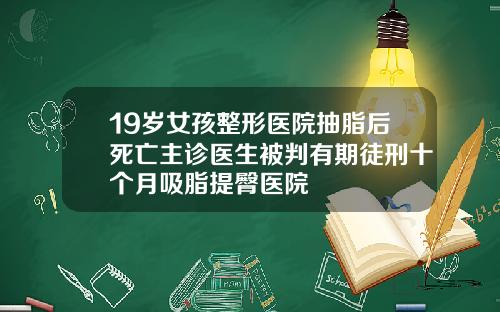 19岁女孩整形医院抽脂后死亡主诊医生被判有期徒刑十个月吸脂提臀医院