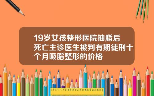 19岁女孩整形医院抽脂后死亡主诊医生被判有期徒刑十个月吸脂整形的价格