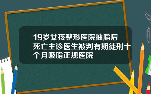 19岁女孩整形医院抽脂后死亡主诊医生被判有期徒刑十个月吸脂正规医院