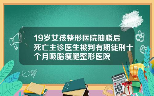 19岁女孩整形医院抽脂后死亡主诊医生被判有期徒刑十个月吸脂瘦腿整形医院