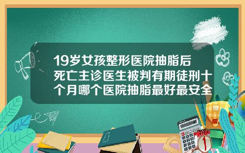 19岁女孩整形医院抽脂后死亡主诊医生被判有期徒刑十个月哪个医院抽脂最好最安全