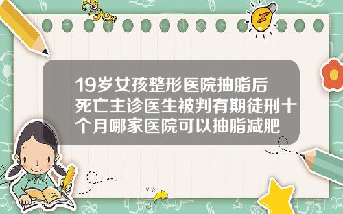 19岁女孩整形医院抽脂后死亡主诊医生被判有期徒刑十个月哪家医院可以抽脂减肥