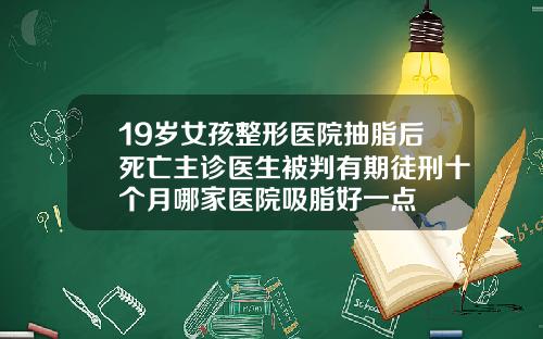 19岁女孩整形医院抽脂后死亡主诊医生被判有期徒刑十个月哪家医院吸脂好一点