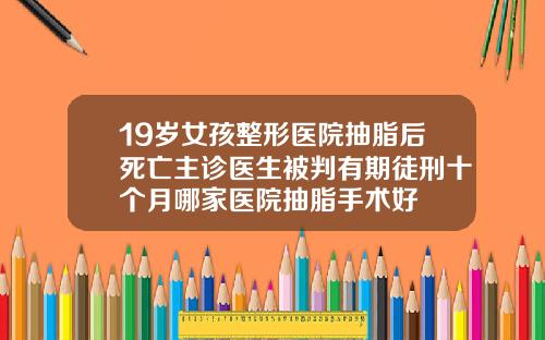 19岁女孩整形医院抽脂后死亡主诊医生被判有期徒刑十个月哪家医院抽脂手术好