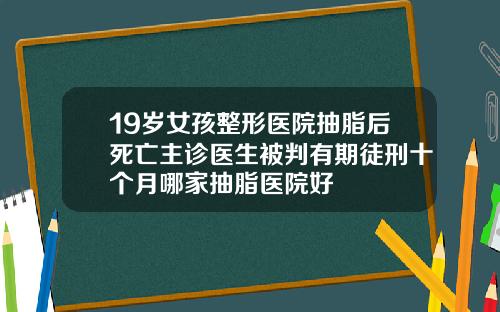 19岁女孩整形医院抽脂后死亡主诊医生被判有期徒刑十个月哪家抽脂医院好