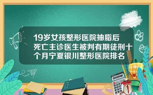 19岁女孩整形医院抽脂后死亡主诊医生被判有期徒刑十个月宁夏银川整形医院排名