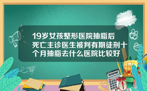 19岁女孩整形医院抽脂后死亡主诊医生被判有期徒刑十个月抽脂去什么医院比较好