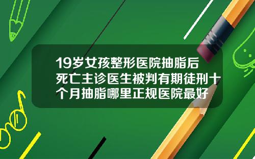 19岁女孩整形医院抽脂后死亡主诊医生被判有期徒刑十个月抽脂哪里正规医院最好