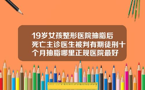 19岁女孩整形医院抽脂后死亡主诊医生被判有期徒刑十个月抽脂哪里正规医院最好