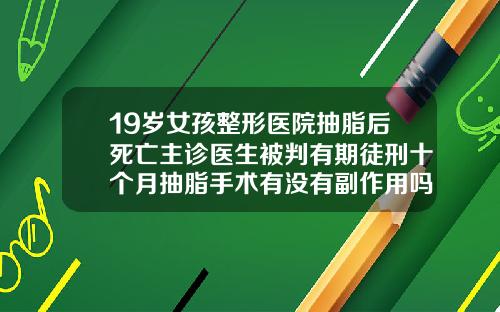 19岁女孩整形医院抽脂后死亡主诊医生被判有期徒刑十个月抽脂手术有没有副作用吗