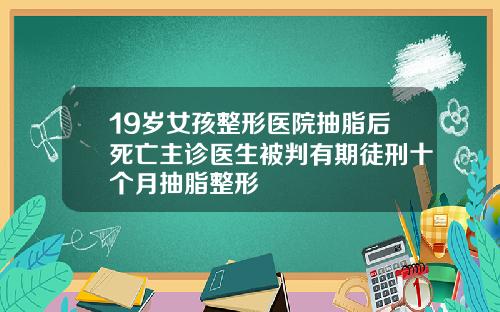 19岁女孩整形医院抽脂后死亡主诊医生被判有期徒刑十个月抽脂整形