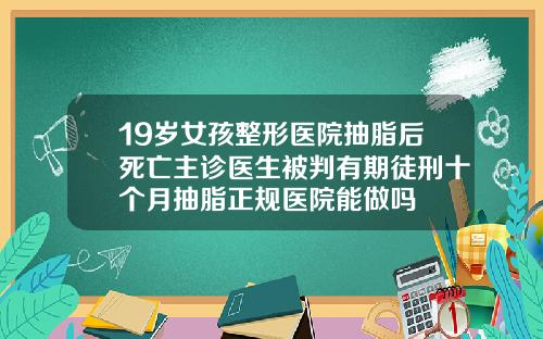 19岁女孩整形医院抽脂后死亡主诊医生被判有期徒刑十个月抽脂正规医院能做吗