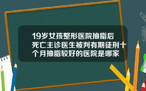 19岁女孩整形医院抽脂后死亡主诊医生被判有期徒刑十个月抽脂较好的医院是哪家