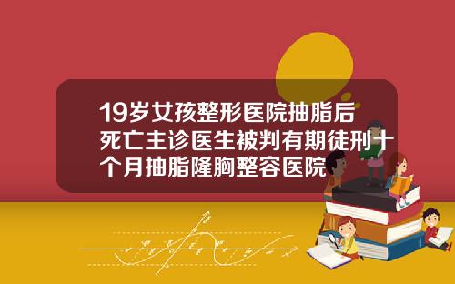 19岁女孩整形医院抽脂后死亡主诊医生被判有期徒刑十个月抽脂隆胸整容医院