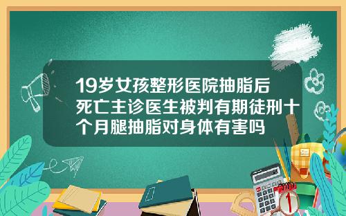 19岁女孩整形医院抽脂后死亡主诊医生被判有期徒刑十个月腿抽脂对身体有害吗