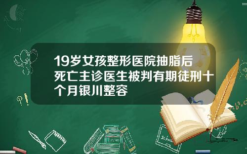 19岁女孩整形医院抽脂后死亡主诊医生被判有期徒刑十个月银川整容