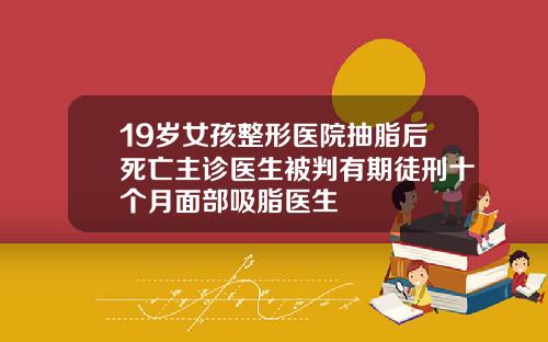 19岁女孩整形医院抽脂后死亡主诊医生被判有期徒刑十个月面部吸脂医生