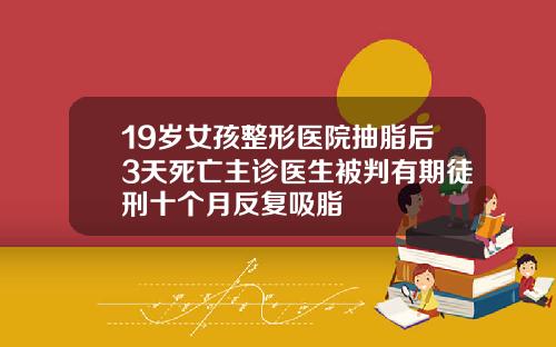 19岁女孩整形医院抽脂后3天死亡主诊医生被判有期徒刑十个月反复吸脂