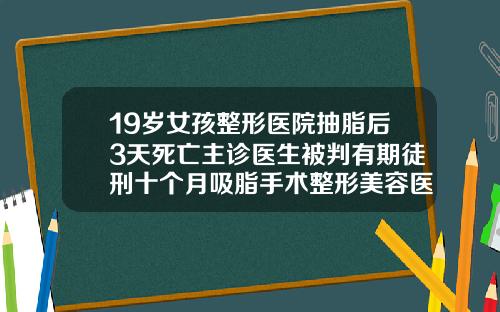 19岁女孩整形医院抽脂后3天死亡主诊医生被判有期徒刑十个月吸脂手术整形美容医院