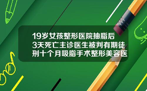 19岁女孩整形医院抽脂后3天死亡主诊医生被判有期徒刑十个月吸脂手术整形美容医院