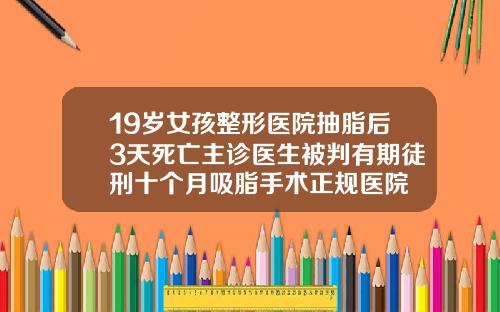 19岁女孩整形医院抽脂后3天死亡主诊医生被判有期徒刑十个月吸脂手术正规医院