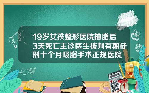 19岁女孩整形医院抽脂后3天死亡主诊医生被判有期徒刑十个月吸脂手术正规医院