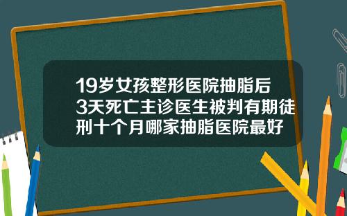 19岁女孩整形医院抽脂后3天死亡主诊医生被判有期徒刑十个月哪家抽脂医院最好