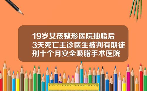 19岁女孩整形医院抽脂后3天死亡主诊医生被判有期徒刑十个月安全吸脂手术医院