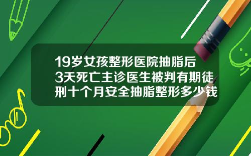 19岁女孩整形医院抽脂后3天死亡主诊医生被判有期徒刑十个月安全抽脂整形多少钱