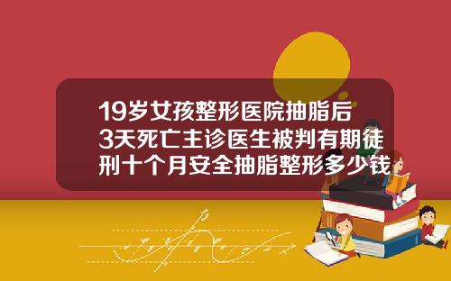 19岁女孩整形医院抽脂后3天死亡主诊医生被判有期徒刑十个月安全抽脂整形多少钱