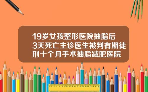 19岁女孩整形医院抽脂后3天死亡主诊医生被判有期徒刑十个月手术抽脂减肥医院