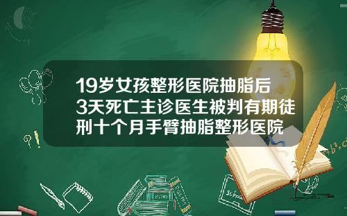 19岁女孩整形医院抽脂后3天死亡主诊医生被判有期徒刑十个月手臂抽脂整形医院
