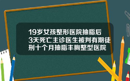 19岁女孩整形医院抽脂后3天死亡主诊医生被判有期徒刑十个月抽脂丰胸整型医院