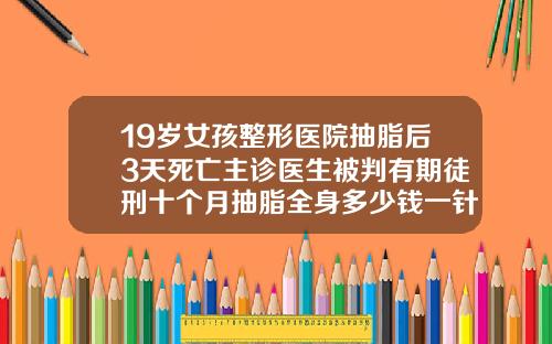 19岁女孩整形医院抽脂后3天死亡主诊医生被判有期徒刑十个月抽脂全身多少钱一针