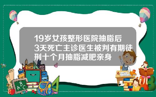 19岁女孩整形医院抽脂后3天死亡主诊医生被判有期徒刑十个月抽脂减肥亲身