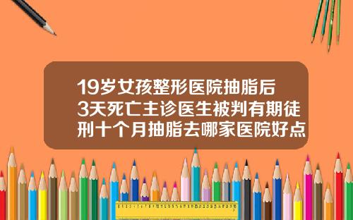 19岁女孩整形医院抽脂后3天死亡主诊医生被判有期徒刑十个月抽脂去哪家医院好点