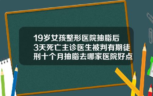19岁女孩整形医院抽脂后3天死亡主诊医生被判有期徒刑十个月抽脂去哪家医院好点