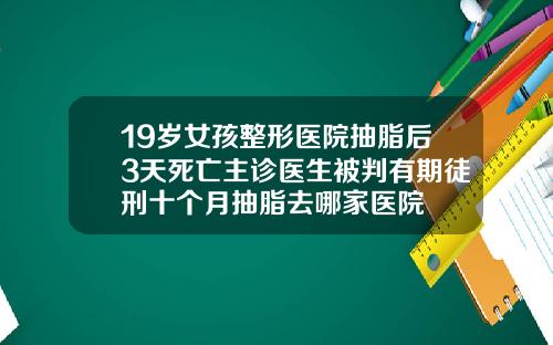 19岁女孩整形医院抽脂后3天死亡主诊医生被判有期徒刑十个月抽脂去哪家医院