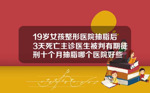 19岁女孩整形医院抽脂后3天死亡主诊医生被判有期徒刑十个月抽脂哪个医院好些