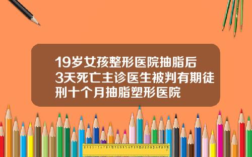 19岁女孩整形医院抽脂后3天死亡主诊医生被判有期徒刑十个月抽脂塑形医院