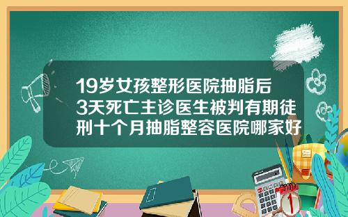 19岁女孩整形医院抽脂后3天死亡主诊医生被判有期徒刑十个月抽脂整容医院哪家好