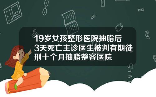 19岁女孩整形医院抽脂后3天死亡主诊医生被判有期徒刑十个月抽脂整容医院