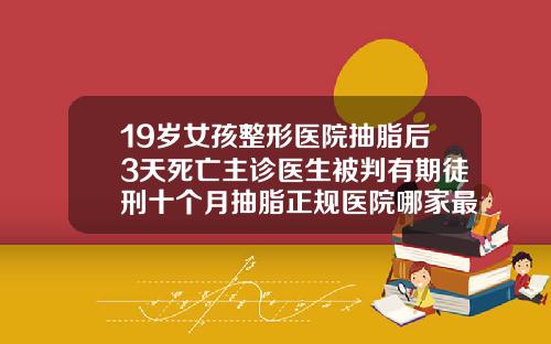 19岁女孩整形医院抽脂后3天死亡主诊医生被判有期徒刑十个月抽脂正规医院哪家最好