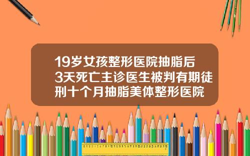 19岁女孩整形医院抽脂后3天死亡主诊医生被判有期徒刑十个月抽脂美体整形医院