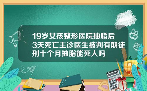 19岁女孩整形医院抽脂后3天死亡主诊医生被判有期徒刑十个月抽脂能死人吗