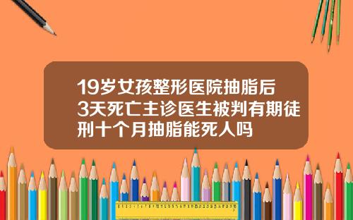 19岁女孩整形医院抽脂后3天死亡主诊医生被判有期徒刑十个月抽脂能死人吗