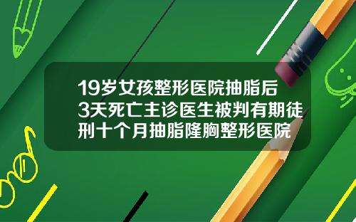 19岁女孩整形医院抽脂后3天死亡主诊医生被判有期徒刑十个月抽脂隆胸整形医院